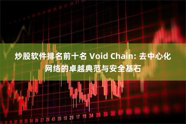 炒股软件排名前十名 Void Chain: 去中心化网络的卓越典范与安全基石