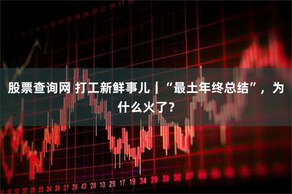 股票查询网 打工新鲜事儿｜“最土年终总结”，为什么火了？