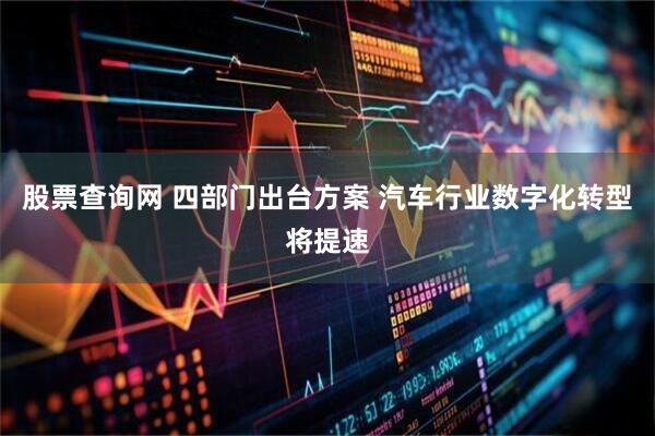 股票查询网 四部门出台方案 汽车行业数字化转型将提速