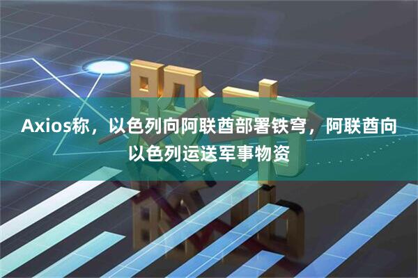 Axios称，以色列向阿联酋部署铁穹，阿联酋向以色列运送军事物资