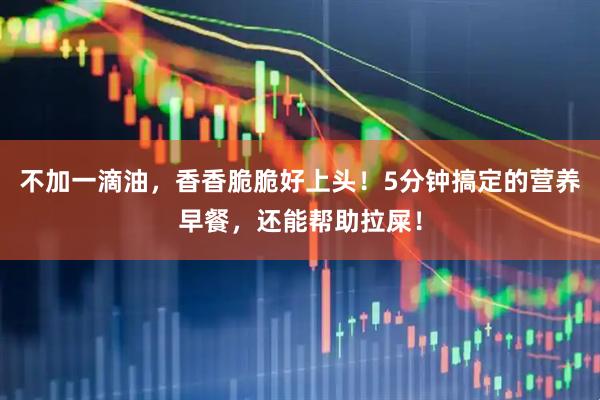 不加一滴油，香香脆脆好上头！5分钟搞定的营养早餐，还能帮助拉屎！