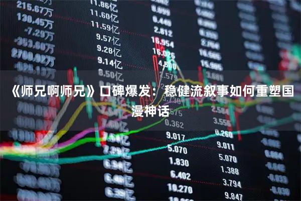 《师兄啊师兄》口碑爆发：稳健流叙事如何重塑国漫神话